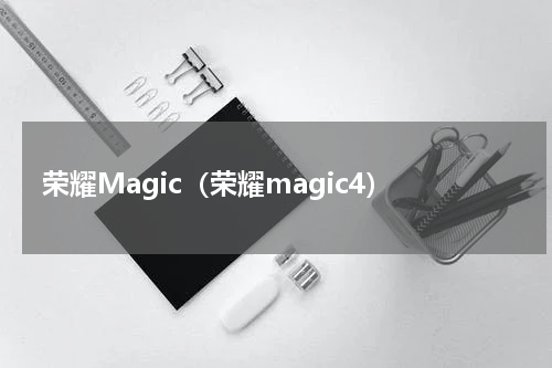 荣耀Magic（荣耀magic4）