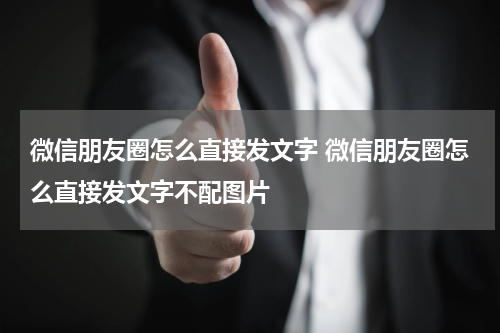 微信朋友圈怎么直接发文字 微信朋友圈怎么直接发文字不配图片