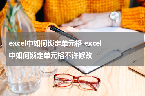 excel中如何锁定单元格 excel中如何锁定单元格不许修改