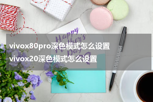 vivox80pro深色模式怎么设置 vivox20深色模式怎么设置