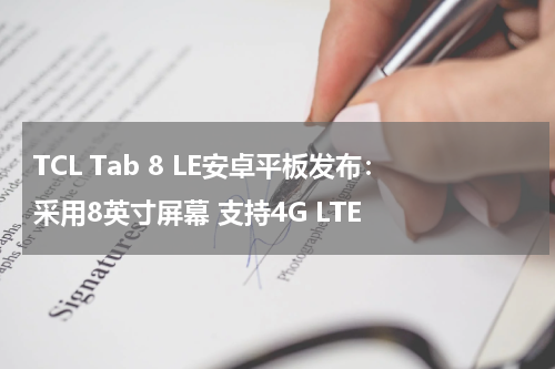 TCL Tab 8 LE安卓平板发布：采用8英寸屏幕 支持4G LTE