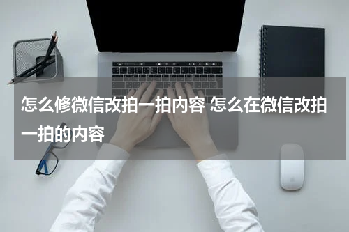 怎么修微信改拍一拍内容 怎么在微信改拍一拍的内容