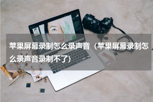 苹果屏幕录制怎么录声音（苹果屏幕录制怎么录声音录制不了）