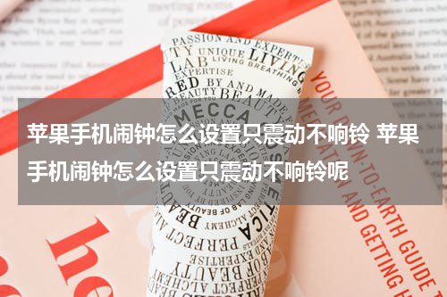 苹果手机闹钟怎么设置只震动不响铃 苹果手机闹钟怎么设置只震动不响铃呢