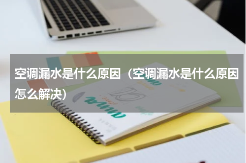 空调漏水是什么原因（空调漏水是什么原因怎么解决）