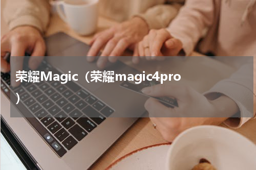 荣耀Magic（荣耀magic4pro）
