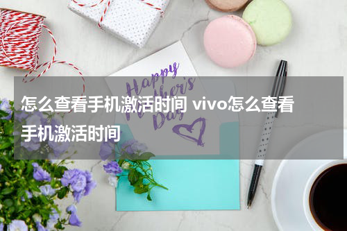 怎么查看手机激活时间 vivo怎么查看手机激活时间