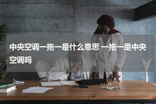 中央空调一拖一是什么意思 一拖一是中央空调吗
