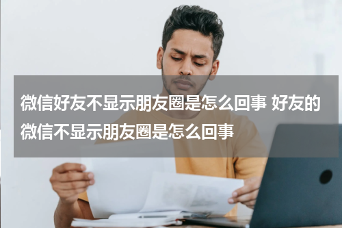 微信好友不显示朋友圈是怎么回事 好友的微信不显示朋友圈是怎么回事