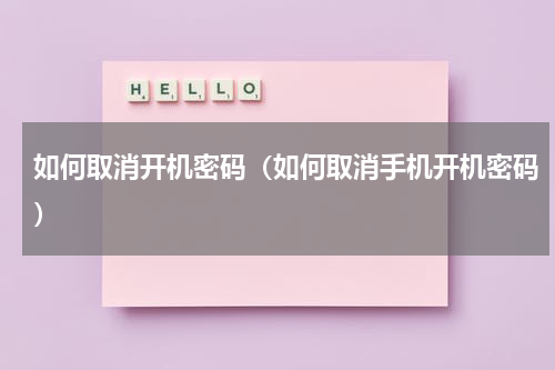 如何取消开机密码（如何取消手机开机密码）