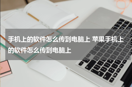 手机上的软件怎么传到电脑上 苹果手机上的软件怎么传到电脑上