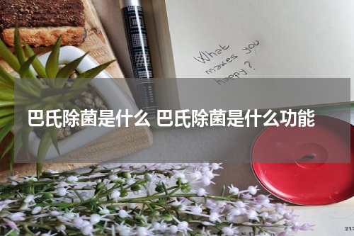 巴氏除菌是什么 巴氏除菌是什么功能