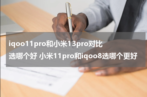 iqoo11pro和小米13pro对比选哪个好 小米11pro和iqoo8选哪个更好