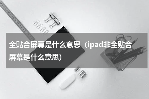 全贴合屏幕是什么意思（ipad非全贴合屏幕是什么意思）