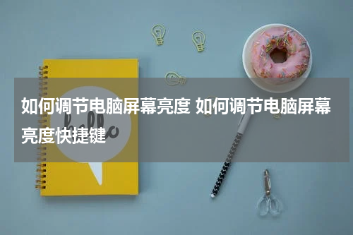 如何调节电脑屏幕亮度 如何调节电脑屏幕亮度快捷键
