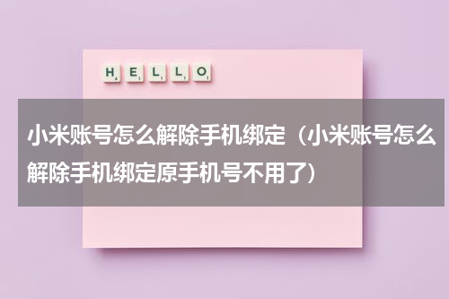 小米账号怎么解除手机绑定（小米账号怎么解除手机绑定原手机号不用了）