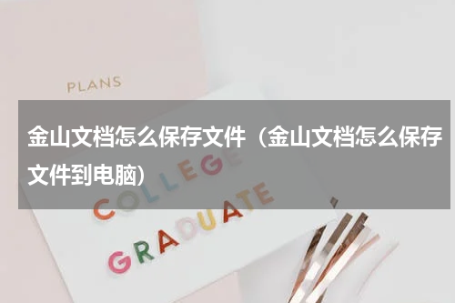 金山文档怎么保存文件（金山文档怎么保存文件到电脑）