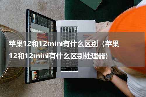 苹果12和12mini有什么区别（苹果12和12mini有什么区别处理器）