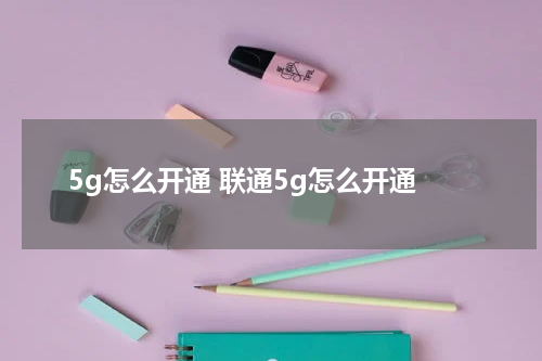 5g怎么开通 联通5g怎么开通