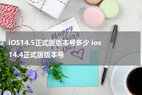 iOS14.5正式版版本号多少 ios14.4正式版版本号