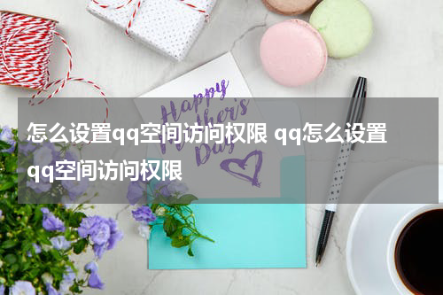 怎么设置qq空间访问权限 qq怎么设置qq空间访问权限