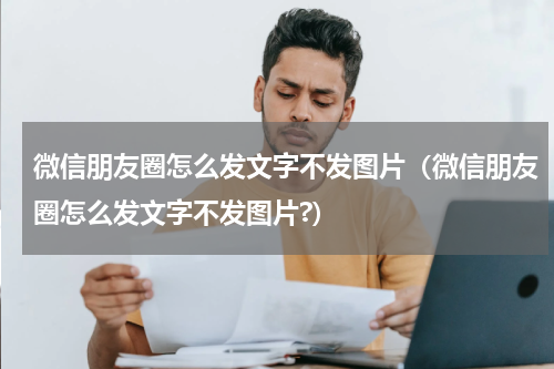 微信朋友圈怎么发文字不发图片（微信朋友圈怎么发文字不发图片?）