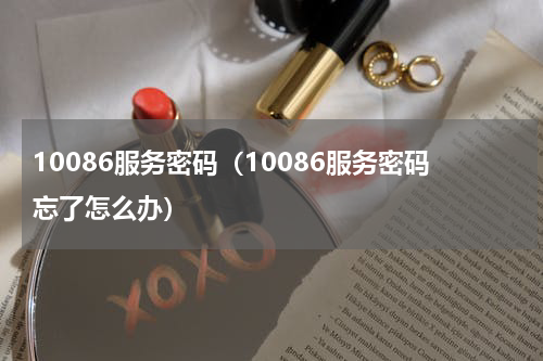 10086服务密码（10086服务密码忘了怎么办）