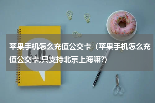 苹果手机怎么充值公交卡（苹果手机怎么充值公交卡,只支持北京上海嘛?）