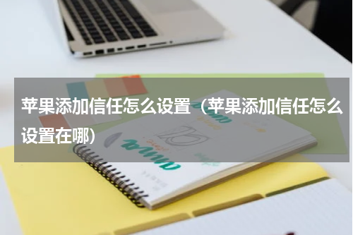 苹果添加信任怎么设置（苹果添加信任怎么设置在哪）