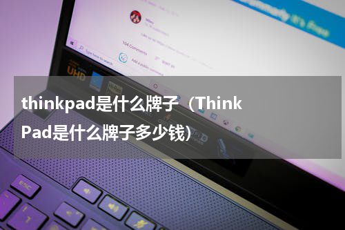 thinkpad是什么牌子（ThinkPad是什么牌子多少钱）