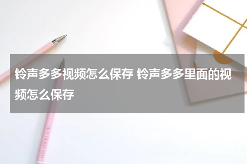 铃声多多视频怎么保存 铃声多多里面的视频怎么保存