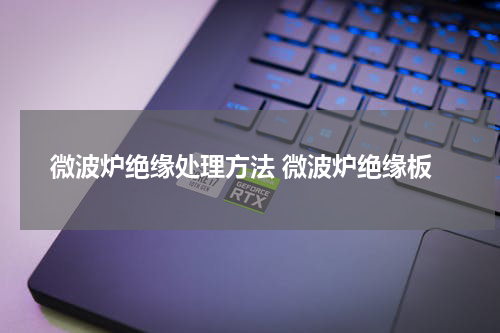 微波炉绝缘处理方法 微波炉绝缘板