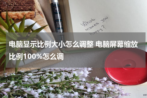 电脑显示比例大小怎么调整 电脑屏幕缩放比例100%怎么调