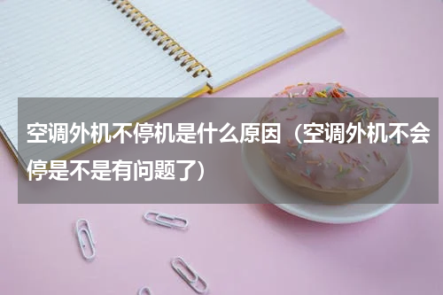 空调外机不停机是什么原因（空调外机不会停是不是有问题了）