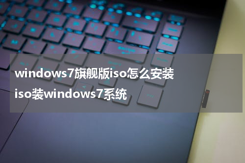 windows7旗舰版iso怎么安装 iso装windows7系统