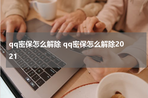 qq密保怎么解除 qq密保怎么解除2021