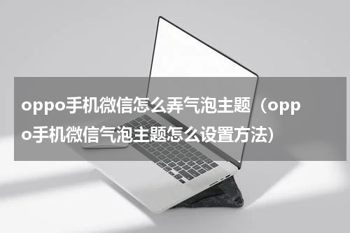 oppo手机微信怎么弄气泡主题（oppo手机微信气泡主题怎么设置方法）