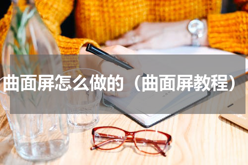 曲面屏怎么做的（曲面屏教程）