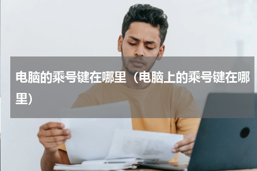 电脑的乘号键在哪里（电脑上的乘号键在哪里）