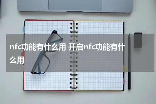 nfc功能有什么用 开启nfc功能有什么用