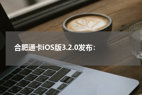 合肥通卡iOS版3.2.0发布：