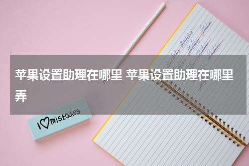 苹果设置助理在哪里 苹果设置助理在哪里弄