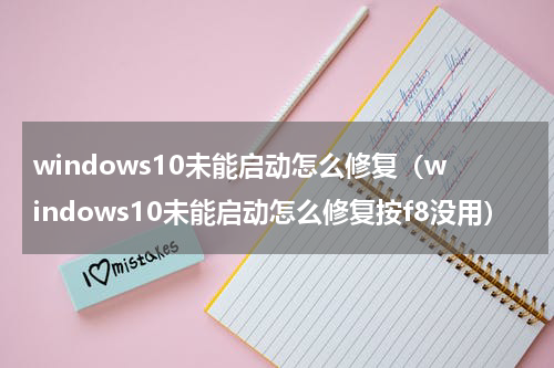 windows10未能启动怎么修复（windows10未能启动怎么修复按f8没用）
