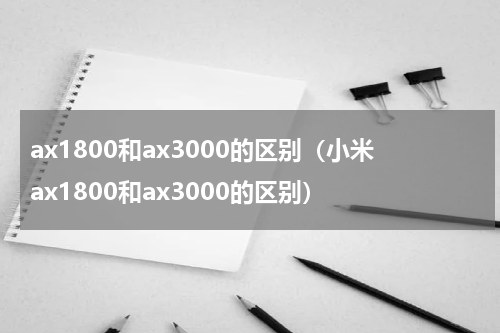 ax1800和ax3000的区别（小米ax1800和ax3000的区别）
