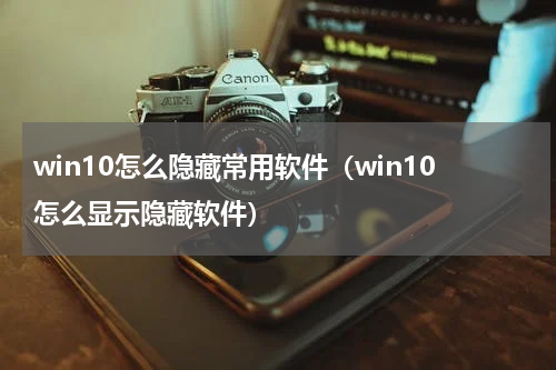 win10怎么隐藏常用软件（win10怎么显示隐藏软件）