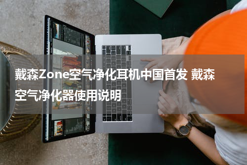 戴森Zone空气净化耳机中国首发 戴森空气净化器使用说明