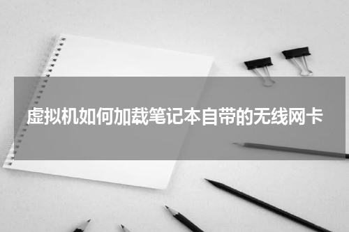 虚拟机如何加载笔记本自带的无线网卡