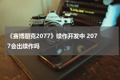 《赛博朋克2077》续作开发中 2077会出续作吗