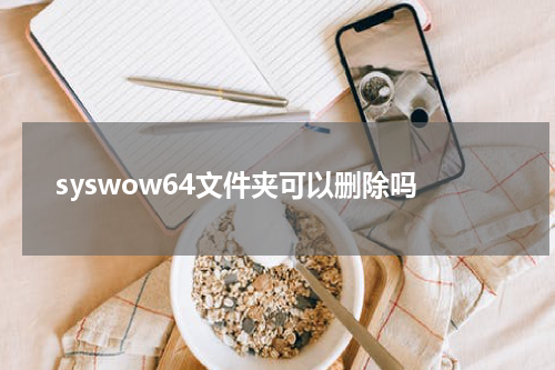 syswow64文件夹可以删除吗