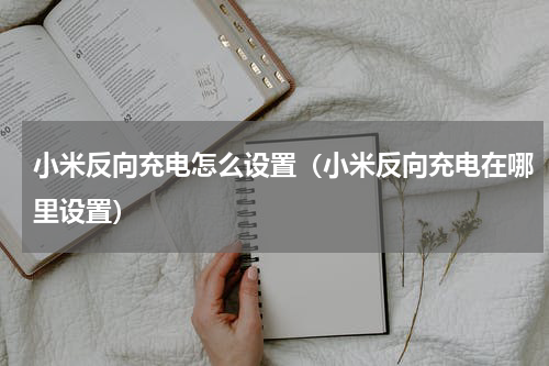 小米反向充电怎么设置（小米反向充电在哪里设置）